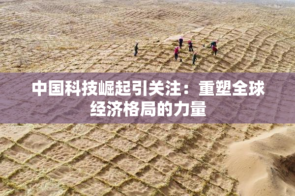 中国科技崛起引关注：重塑全球经济格局的力量