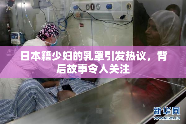 日本籍少妇的乳罩引发热议，背后故事令人关注