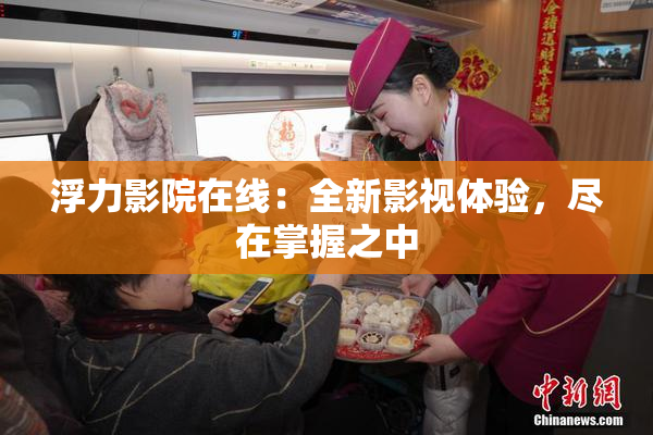 浮力影院在线：全新影视体验，尽在掌握之中