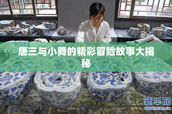 唐三与小舞的精彩冒险故事大揭秘