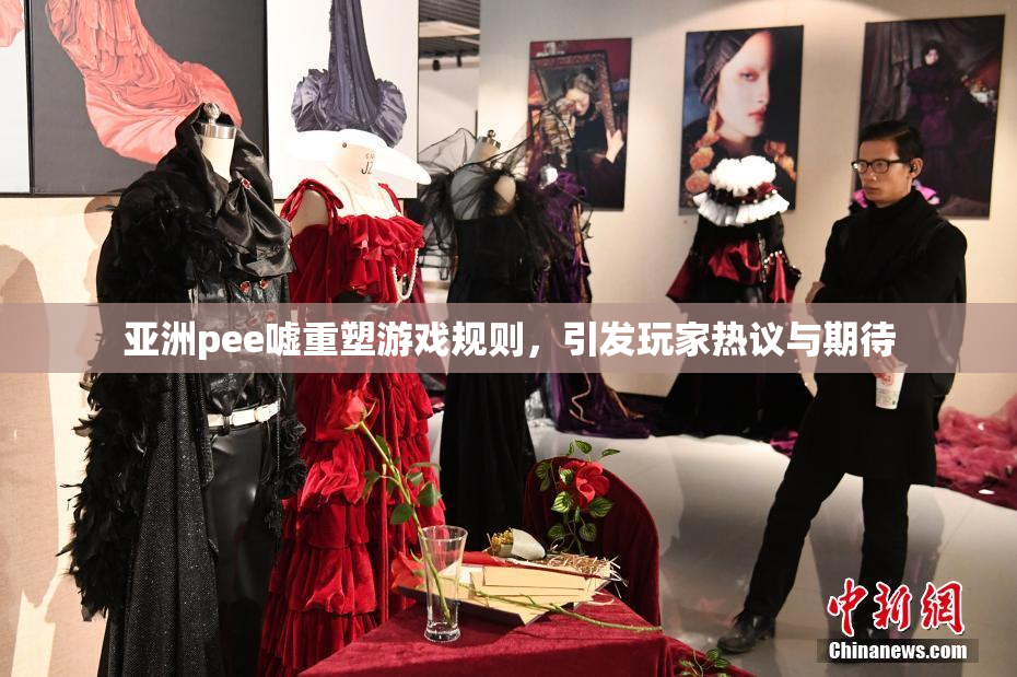 亚洲pee嘘重塑游戏规则，引发玩家热议与期待