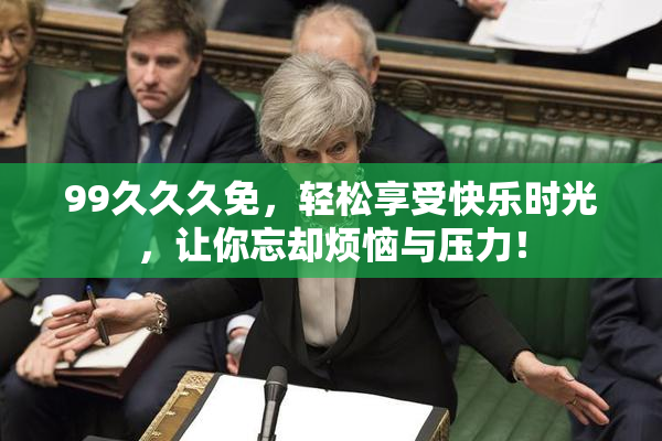 99久久久免，轻松享受快乐时光，让你忘却烦恼与压力！