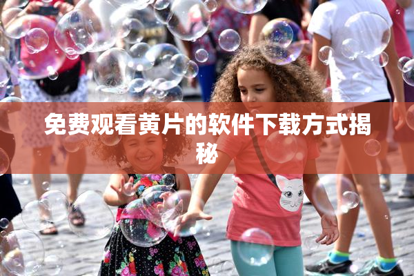 免费观看黄片的软件下载方式揭秘