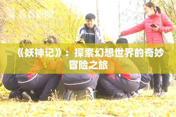 《妖神记》：探索幻想世界的奇妙冒险之旅