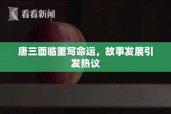 唐三面临重写命运，故事发展引发热议