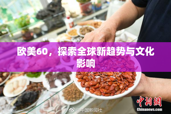 欧美60，探索全球新趋势与文化影响