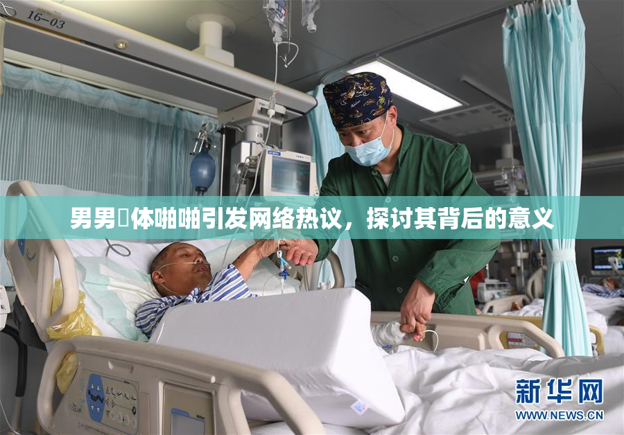 男男祼体啪啪引发网络热议，探讨其背后的意义