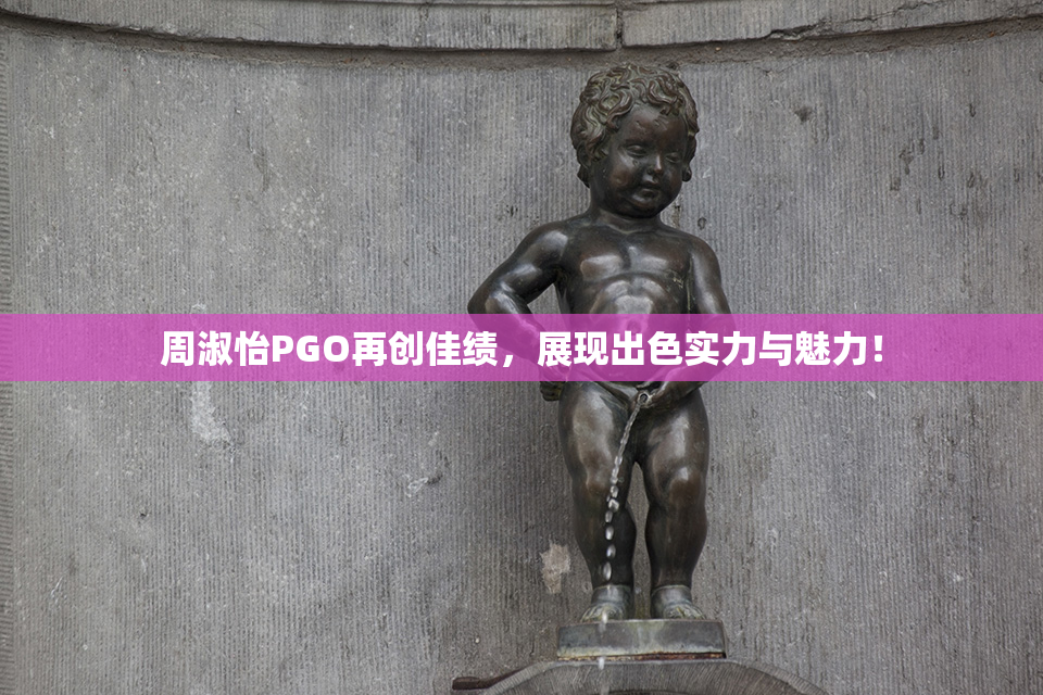 周淑怡PGO再创佳绩，展现出色实力与魅力！
