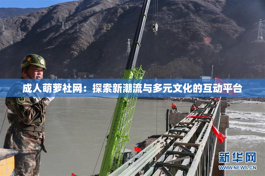 成人萌萝社网：探索新潮流与多元文化的互动平台