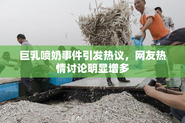 巨乳喷奶事件引发热议，网友热情讨论明显增多