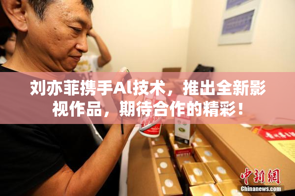 刘亦菲携手Al技术，推出全新影视作品，期待合作的精彩！