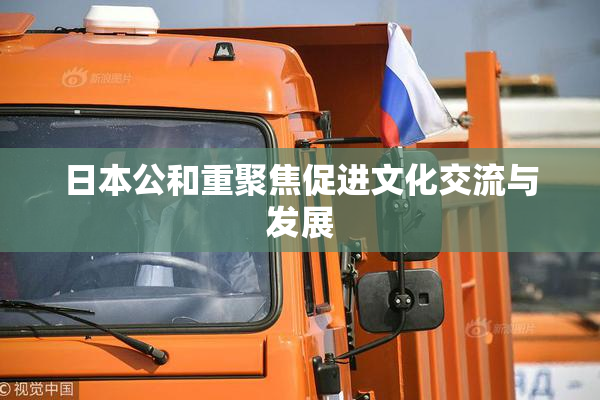 日本公和重聚焦促进文化交流与发展