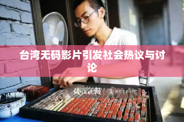 台湾无码影片引发社会热议与讨论