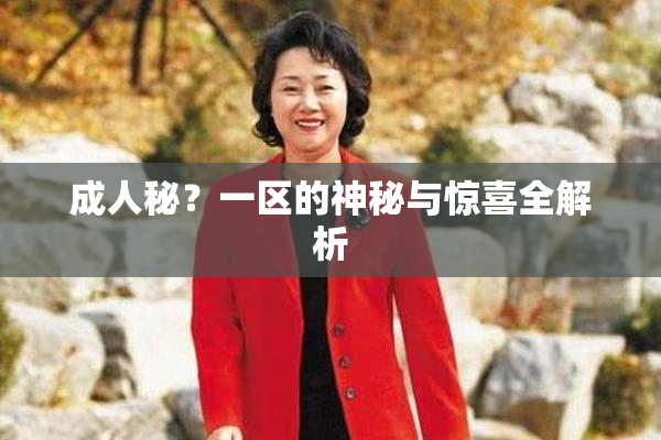 成人秘？一区的神秘与惊喜全解析
