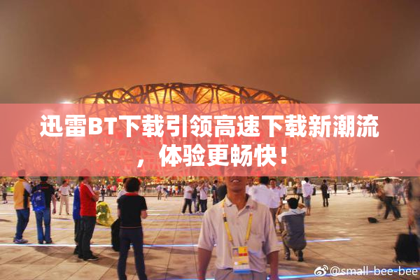 迅雷BT下载引领高速下载新潮流，体验更畅快！