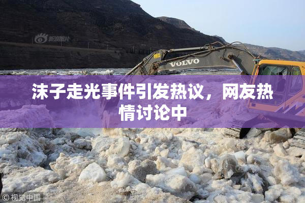 沫子走光事件引发热议，网友热情讨论中