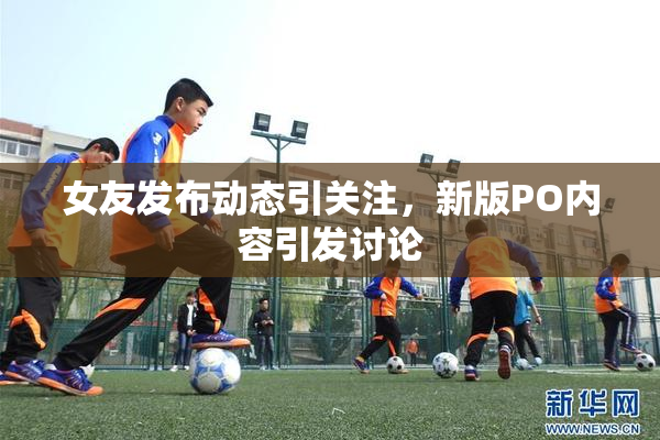 女友发布动态引关注，新版PO内容引发讨论