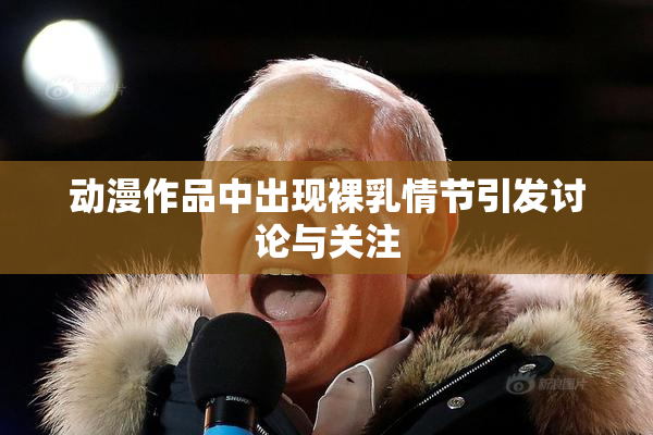 动漫作品中出现裸乳情节引发讨论与关注