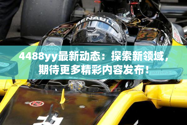 4488yy最新动态：探索新领域，期待更多精彩内容发布！