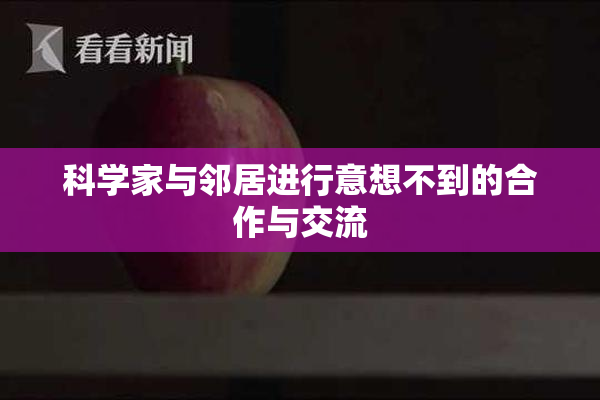 科学家与邻居进行意想不到的合作与交流