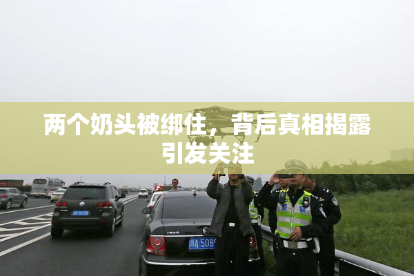 两个奶头被绑住，背后真相揭露引发关注