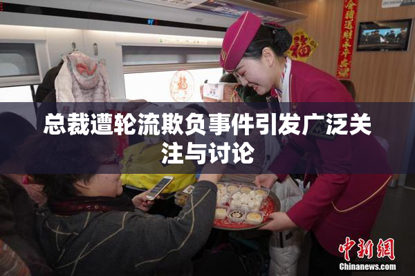 总裁遭轮流欺负事件引发广泛关注与讨论