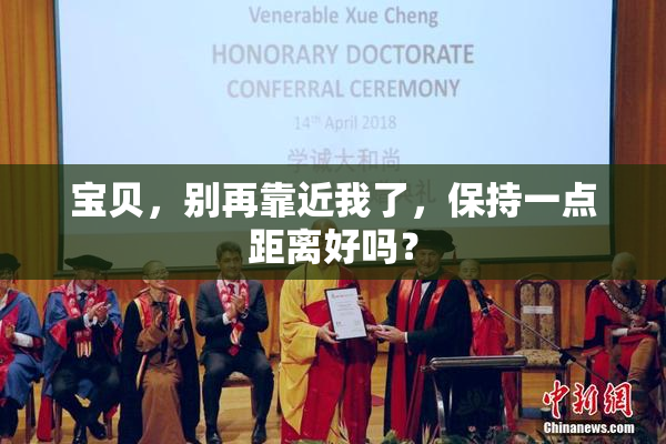 宝贝，别再靠近我了，保持一点距离好吗？