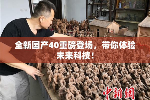 全新国产40重磅登场，带你体验未来科技！