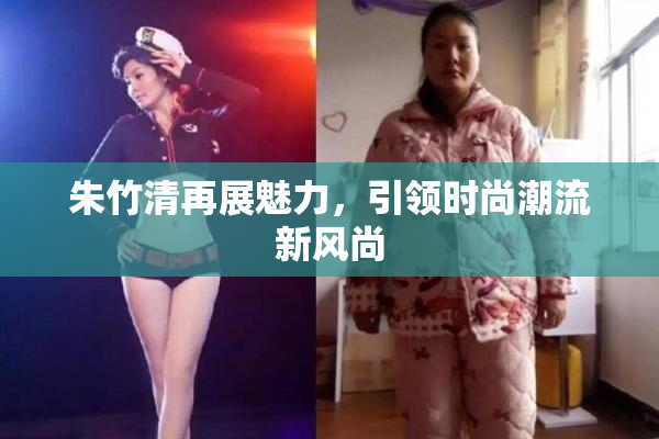 朱竹清再展魅力，引领时尚潮流新风尚