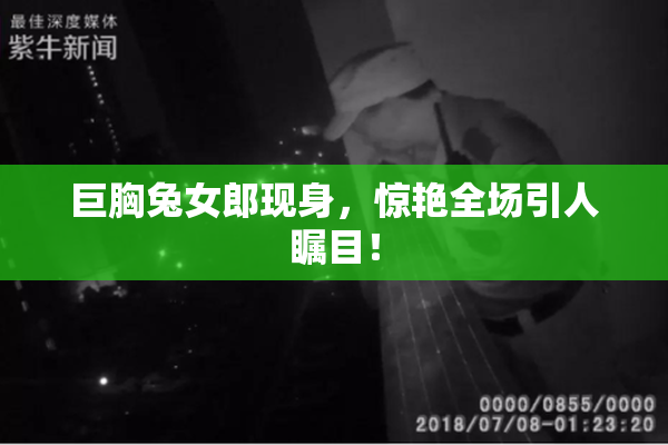 巨胸兔女郎现身，惊艳全场引人瞩目！
