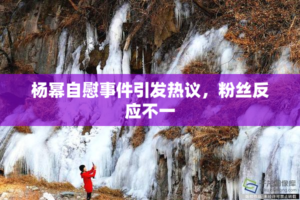 杨幂自慰事件引发热议，粉丝反应不一