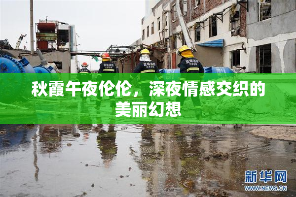 秋霞午夜伦伦，深夜情感交织的美丽幻想