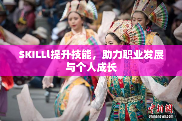 SKILLl提升技能，助力职业发展与个人成长