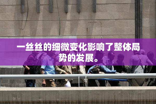 一丝丝的细微变化影响了整体局势的发展。