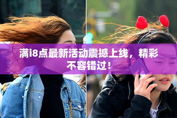 满i8点最新活动震撼上线，精彩不容错过！