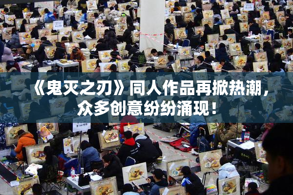 《鬼灭之刃》同人作品再掀热潮，众多创意纷纷涌现！
