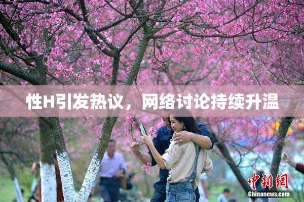 性H引发热议，网络讨论持续升温