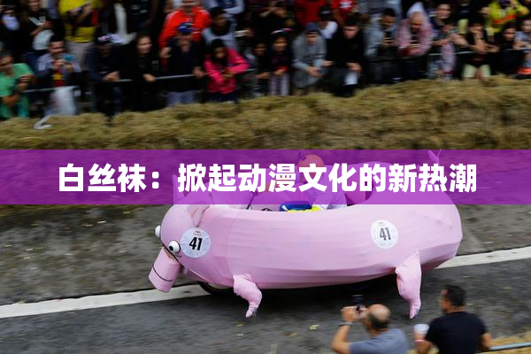 白丝袜：掀起动漫文化的新热潮