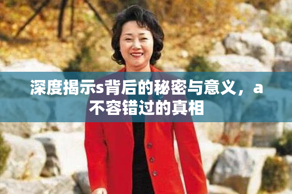 深度揭示s背后的秘密与意义，a不容错过的真相