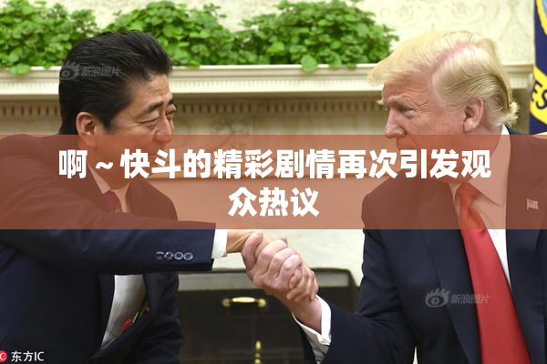啊～快斗的精彩剧情再次引发观众热议