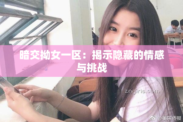 暗交拗女一区：揭示隐藏的情感与挑战