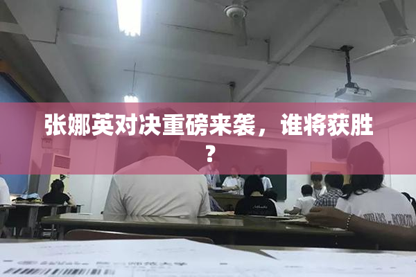 张娜英对决重磅来袭，谁将获胜？
