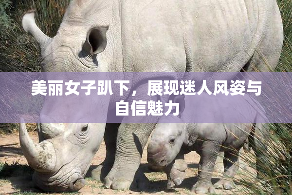 美丽女子趴下，展现迷人风姿与自信魅力