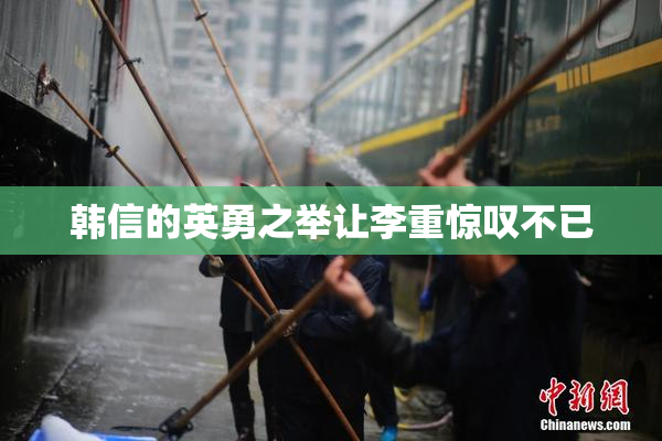 韩信的英勇之举让李重惊叹不已