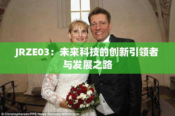 JRZE03：未来科技的创新引领者与发展之路