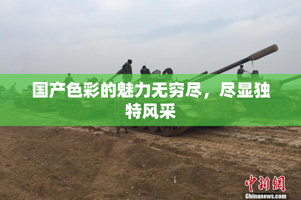 国产色彩的魅力无穷尽，尽显独特风采