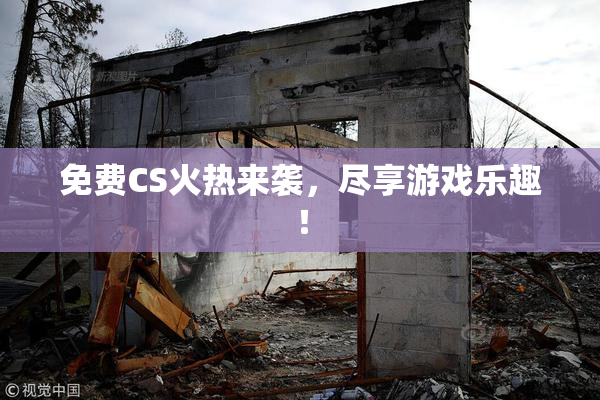 免费CS火热来袭，尽享游戏乐趣！