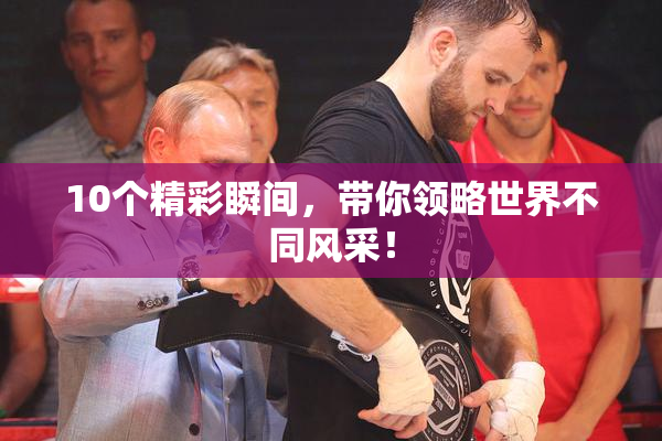 10个精彩瞬间，带你领略世界不同风采！