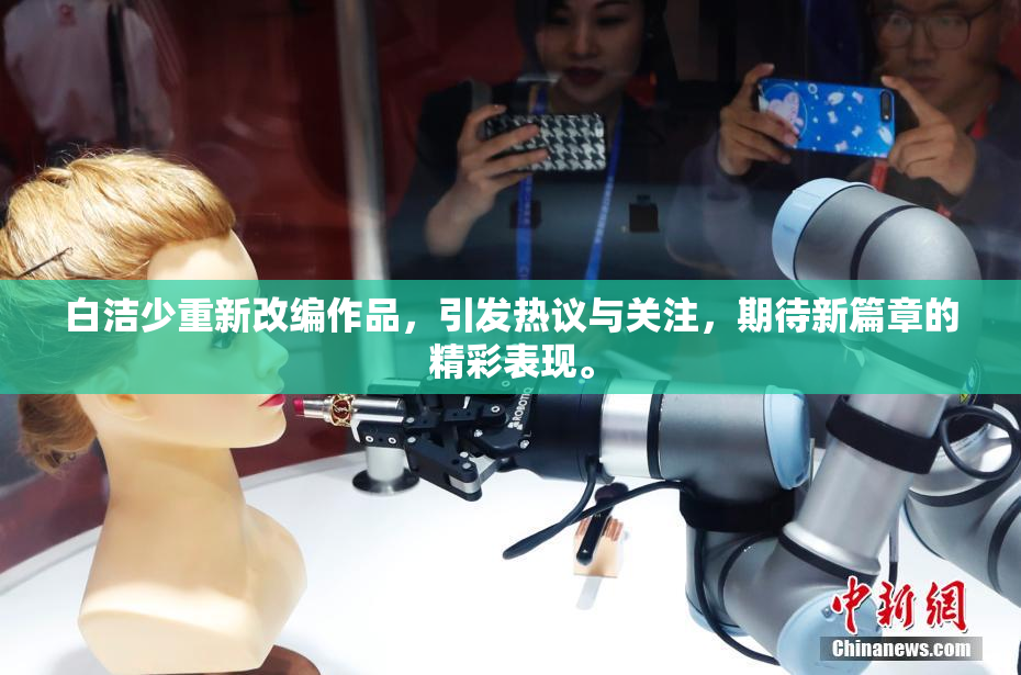 白洁少重新改编作品，引发热议与关注，期待新篇章的精彩表现。