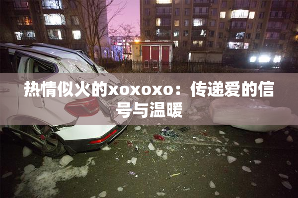 热情似火的xoxoxo：传递爱的信号与温暖